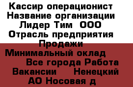 Кассир-операционист › Название организации ­ Лидер Тим, ООО › Отрасль предприятия ­ Продажи › Минимальный оклад ­ 13 000 - Все города Работа » Вакансии   . Ненецкий АО,Носовая д.